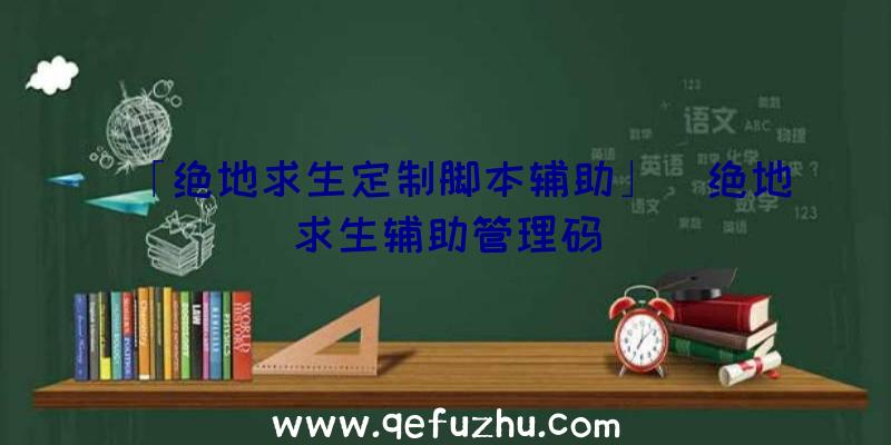 「绝地求生定制脚本辅助」|绝地求生辅助管理码